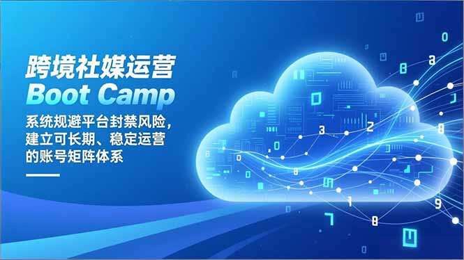 跨境社媒运营Boot Camp：系统规避平台封禁风险，建立可长期、稳定运营的账号矩阵体系-小钱大课云网创