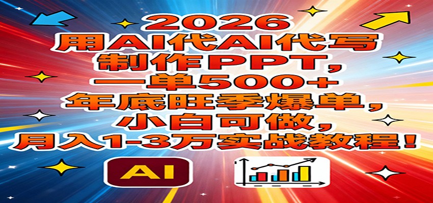 2026用AI代写制作PPT，一单500+，年底旺季爆单，小白可做，月入1-3万实战教程-小钱大课云网创