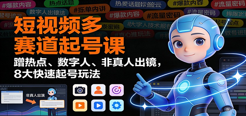 短视频多赛道起号课：蹭热点、数字人、非真人出镜，8大快速起号玩法-小钱大课云网创