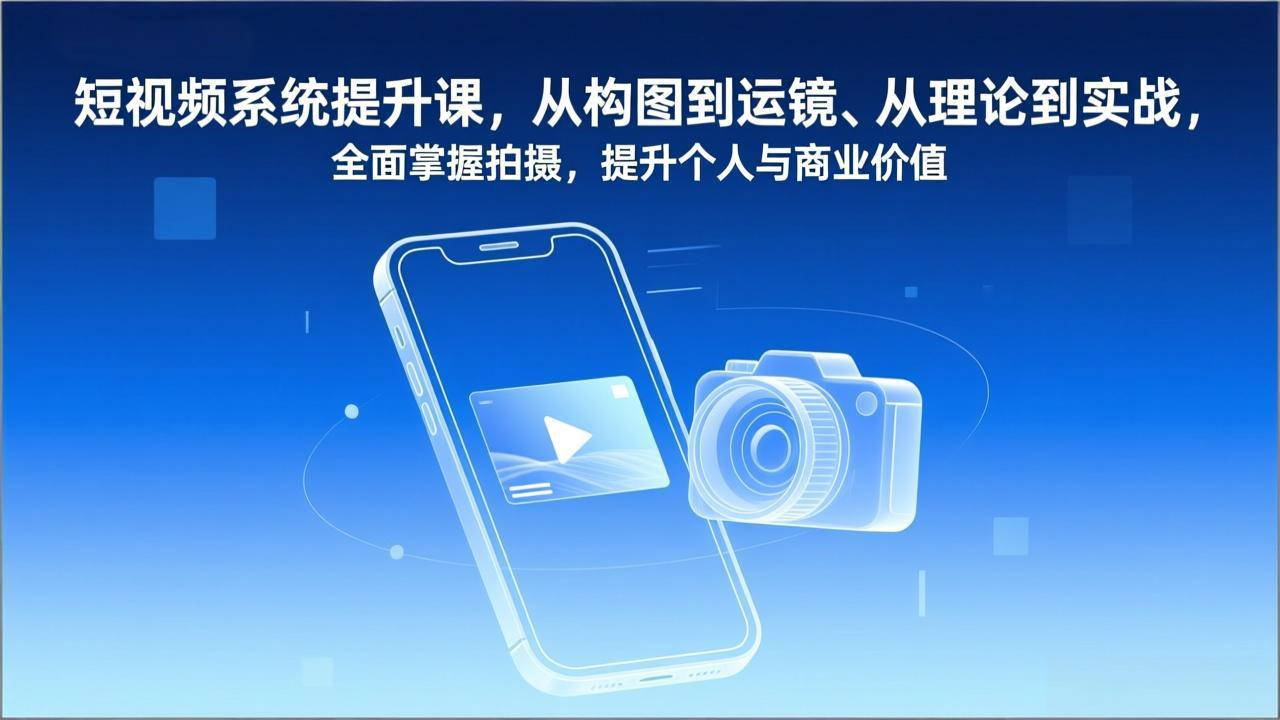 短视频系统提升课，从构图到运镜、从理论到实战，全面掌握拍摄，提升个人与商业价值-小钱大课云网创