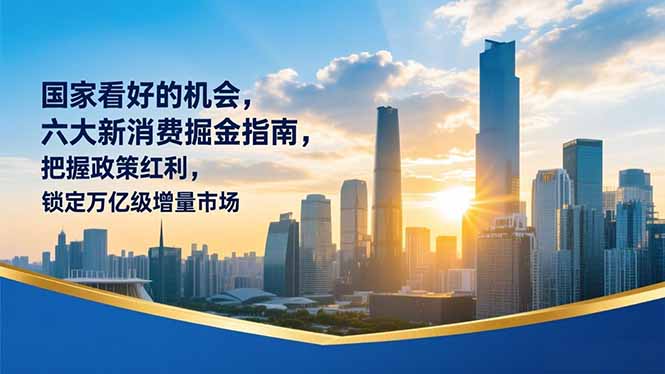 某付费文章：国家看好的机会，六大新消费掘金指南，把握政策红利，锁定万亿级增量市场-小钱大课云网创