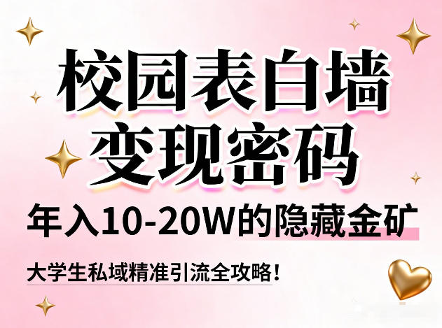 校园表白墙变现密码，年入10-20W的隐藏金矿，大学生私域精准引流全攻略！-小钱大课云网创