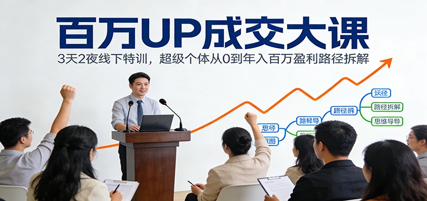 百万UP成交大课：3天2夜线下特训，超级个体从0到年入百万盈利路径拆解-小钱大课云网创