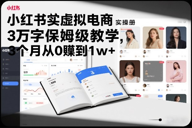 小红书虚拟电商实操手册，3万字保姆级教学，3个月从0賺到1w+-小钱大课云网创