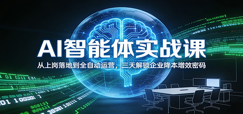 AI智能体实战课:从上岗落地到全自动运营,三天解锁企业降本增效密码-小钱大课云网创
