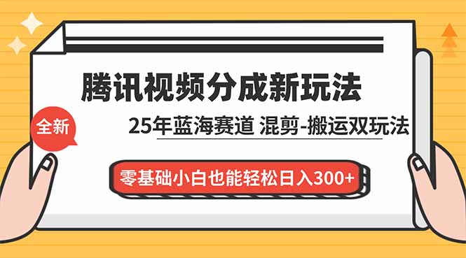 腾讯视频分成计划最新教程：25年蓝海赛道，混剪、搬运双玩法，零基础小白也能轻松日入300+-小钱大课云网创